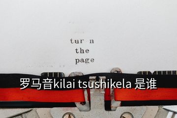 羅馬音kilai tsushikela 是誰