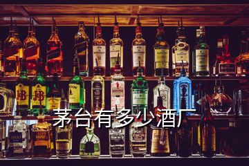 茅臺有多少酒廠