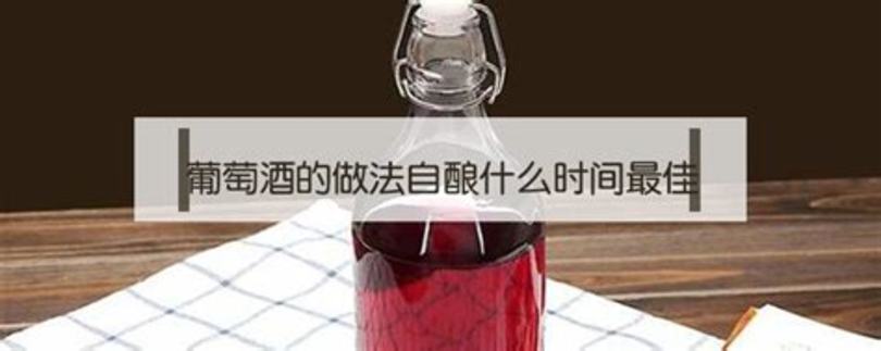 釀葡萄酒什么時候釀好呢,什么時候釀葡萄酒好